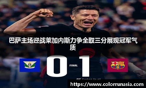 巴萨主场迎战莱加内斯力争全取三分展现冠军气质