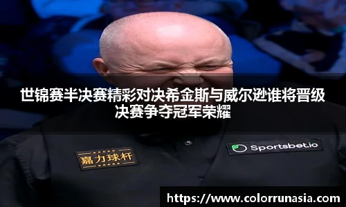 世锦赛半决赛精彩对决希金斯与威尔逊谁将晋级决赛争夺冠军荣耀
